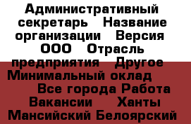 Административный секретарь › Название организации ­ Версия, ООО › Отрасль предприятия ­ Другое › Минимальный оклад ­ 25 000 - Все города Работа » Вакансии   . Ханты-Мансийский,Белоярский г.